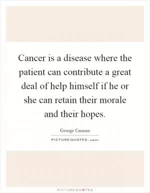 Cancer is a disease where the patient can contribute a great deal of help himself if he or she can retain their morale and their hopes Picture Quote #1