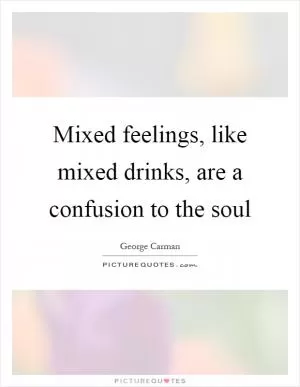 Mixed feelings, like mixed drinks, are a confusion to the soul Picture Quote #1
