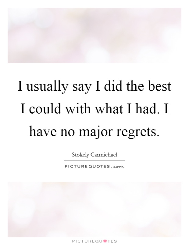 I usually say I did the best I could with what I had. I have no major regrets Picture Quote #1