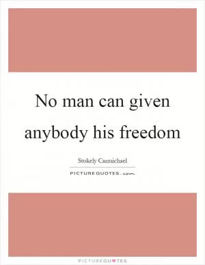 No man can given anybody his freedom Picture Quote #1