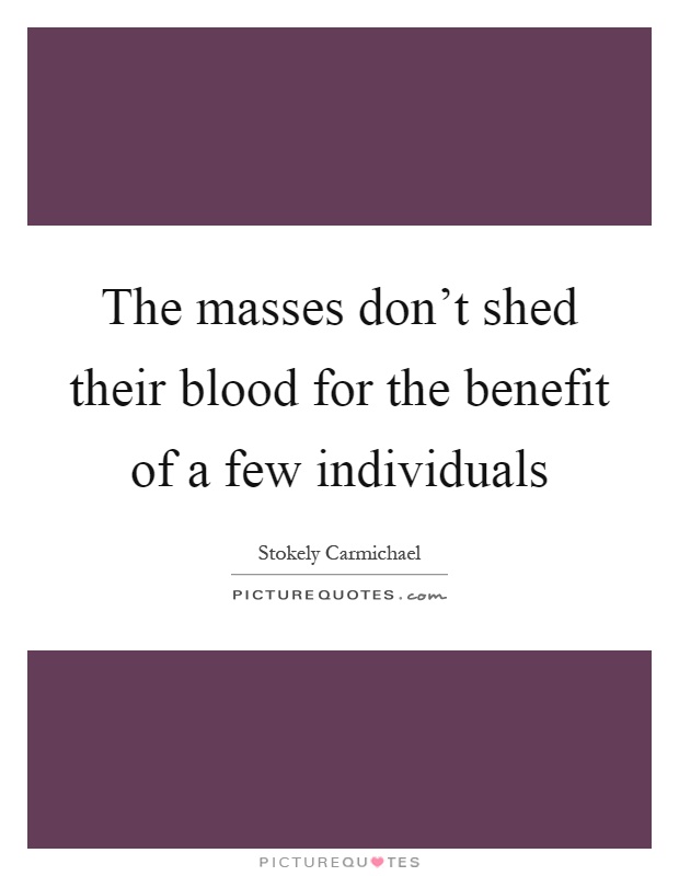 The masses don't shed their blood for the benefit of a few individuals Picture Quote #1