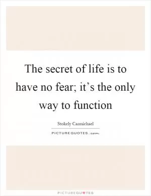 The secret of life is to have no fear; it’s the only way to function Picture Quote #1