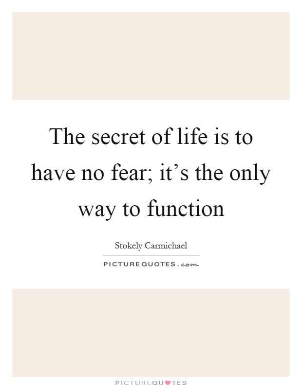 The secret of life is to have no fear; it's the only way to function Picture Quote #1