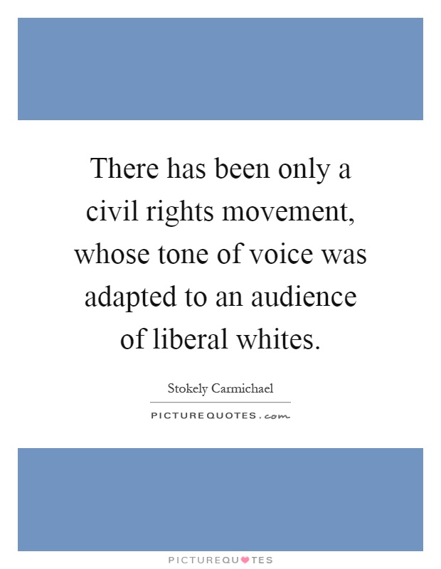 There has been only a civil rights movement, whose tone of voice was adapted to an audience of liberal whites Picture Quote #1