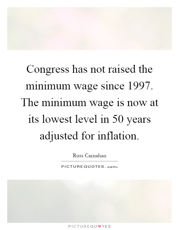 Congress has not raised the minimum wage since 1997. The minimum wage is now at its lowest level in 50 years adjusted for inflation Picture Quote #1