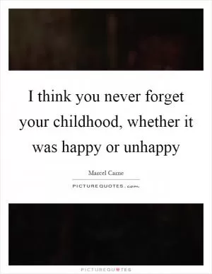 I think you never forget your childhood, whether it was happy or unhappy Picture Quote #1