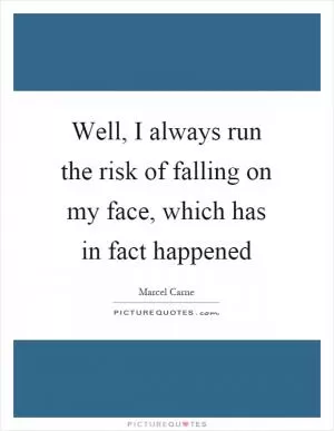 Well, I always run the risk of falling on my face, which has in fact happened Picture Quote #1