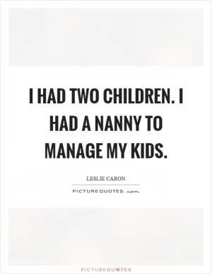 I had two children. I had a nanny to manage my kids Picture Quote #1