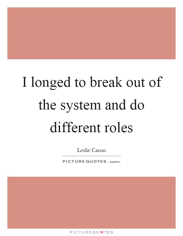 I longed to break out of the system and do different roles Picture Quote #1