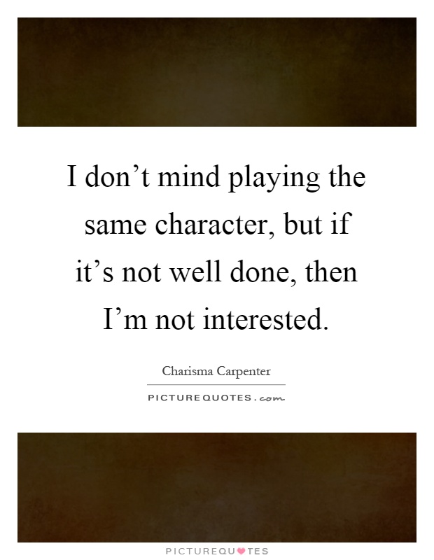 I don't mind playing the same character, but if it's not well done, then I'm not interested Picture Quote #1
