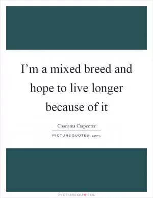 I’m a mixed breed and hope to live longer because of it Picture Quote #1