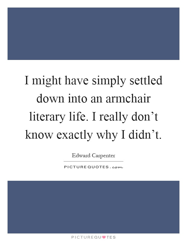 I might have simply settled down into an armchair literary life. I really don't know exactly why I didn't Picture Quote #1