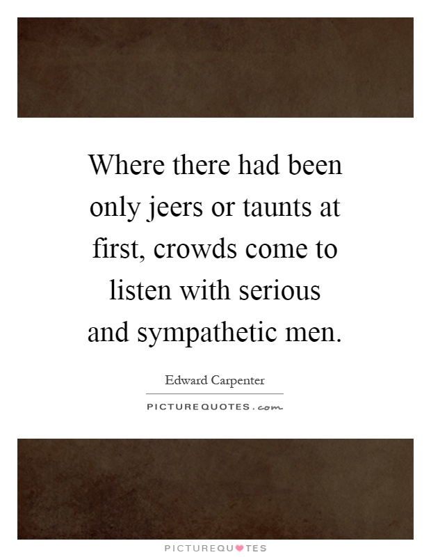 Where there had been only jeers or taunts at first, crowds come to listen with serious and sympathetic men Picture Quote #1