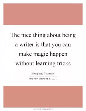 The nice thing about being a writer is that you can make magic happen without learning tricks Picture Quote #1