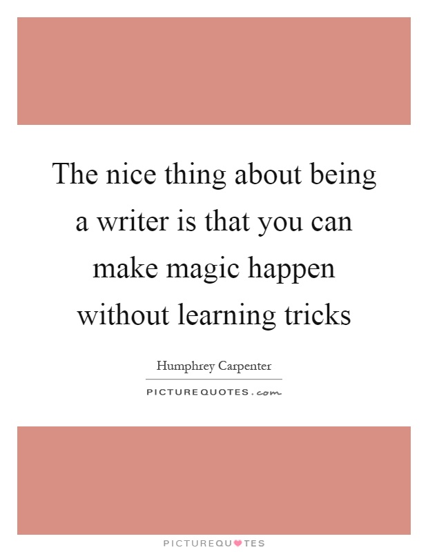 The nice thing about being a writer is that you can make magic happen without learning tricks Picture Quote #1