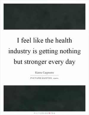I feel like the health industry is getting nothing but stronger every day Picture Quote #1