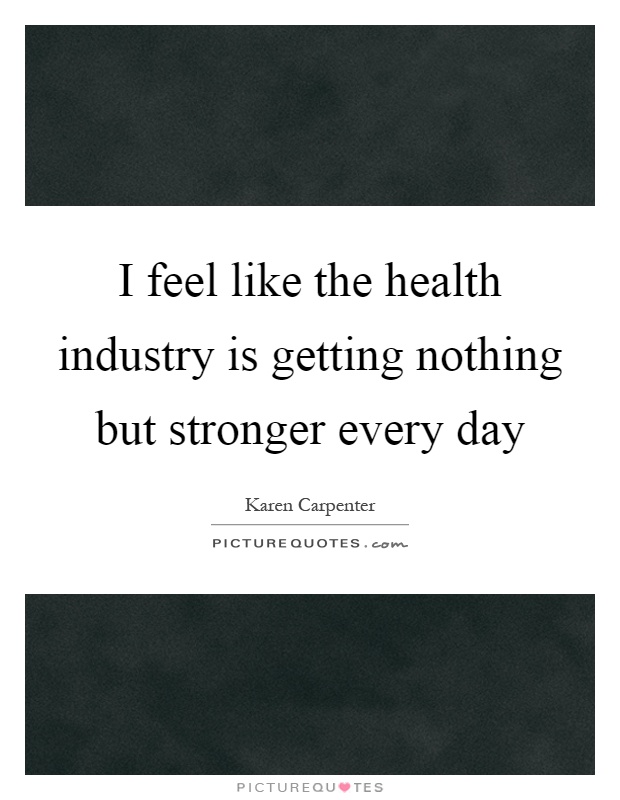 I feel like the health industry is getting nothing but stronger every day Picture Quote #1