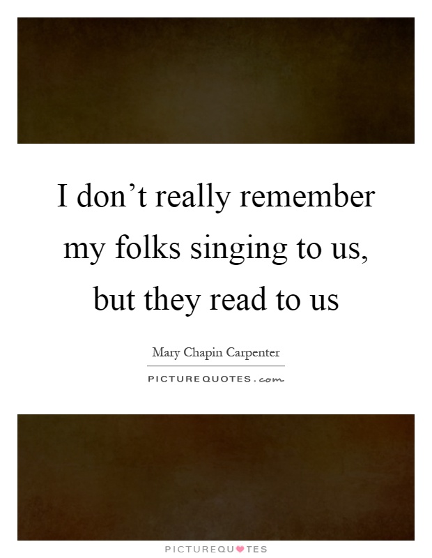 I don't really remember my folks singing to us, but they read to us Picture Quote #1