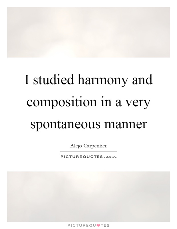 I studied harmony and composition in a very spontaneous manner Picture Quote #1