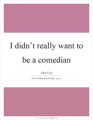 I didn’t really want to be a comedian Picture Quote #1