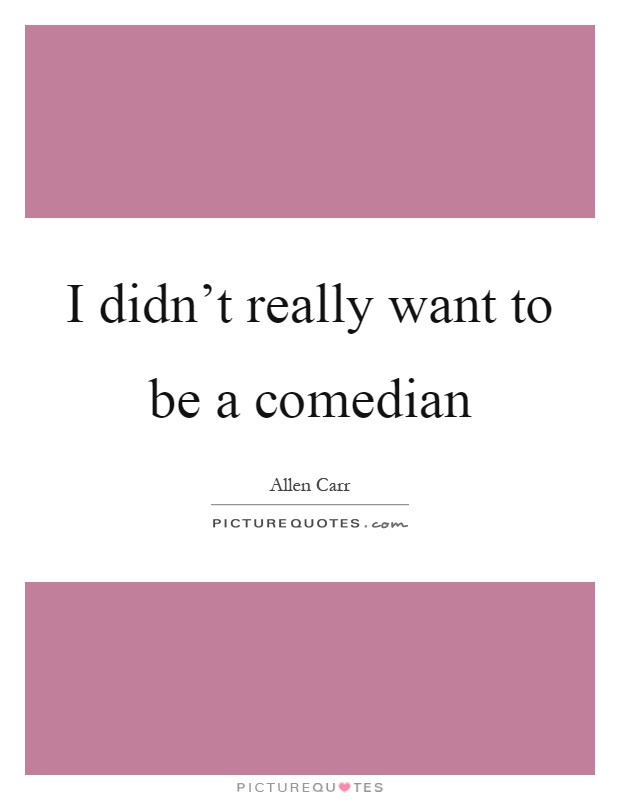 I didn't really want to be a comedian Picture Quote #1