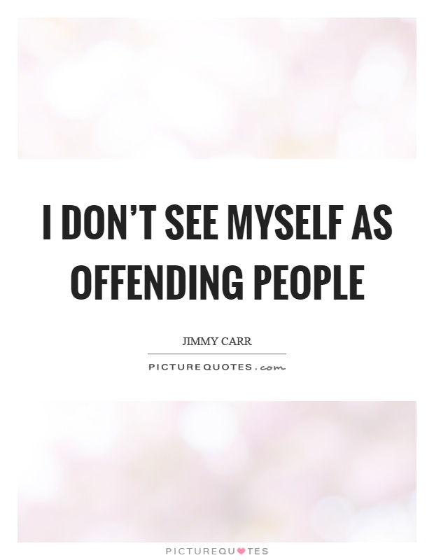 I don't see myself as offending people Picture Quote #1