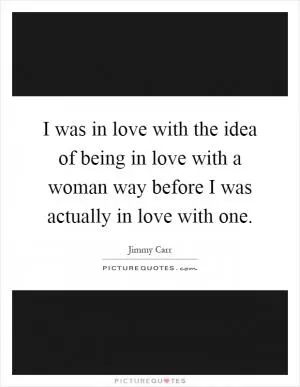 I was in love with the idea of being in love with a woman way before I was actually in love with one Picture Quote #1