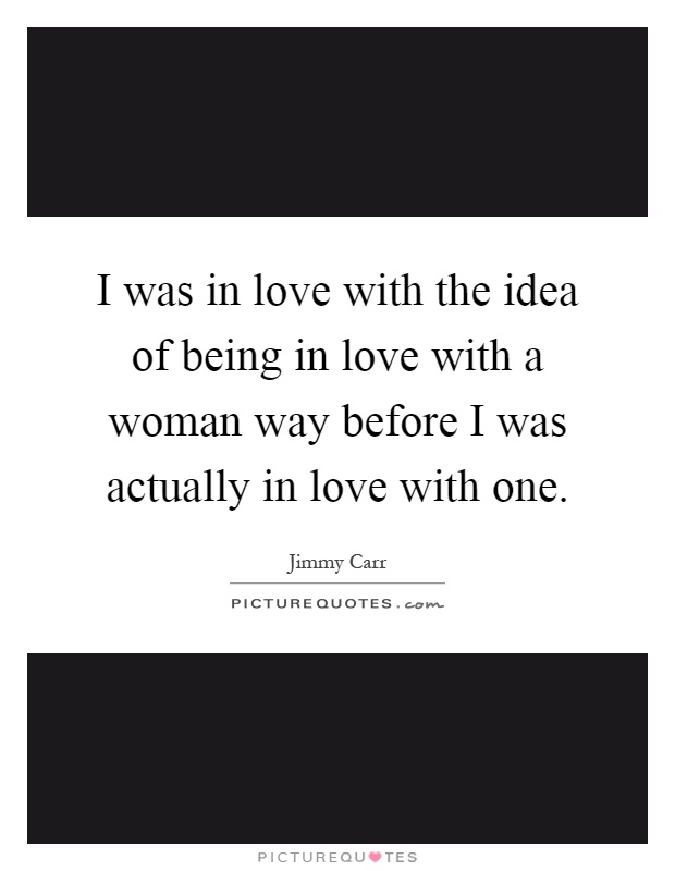 I was in love with the idea of being in love with a woman way before I was actually in love with one Picture Quote #1