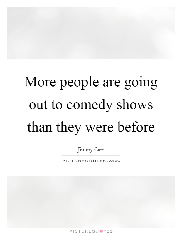 More people are going out to comedy shows than they were before Picture Quote #1