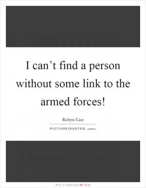 I can’t find a person without some link to the armed forces! Picture Quote #1
