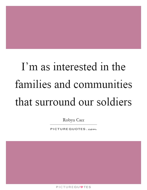 I'm as interested in the families and communities that surround our soldiers Picture Quote #1