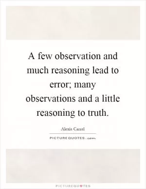 A few observation and much reasoning lead to error; many observations and a little reasoning to truth Picture Quote #1