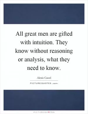 All great men are gifted with intuition. They know without reasoning or analysis, what they need to know Picture Quote #1