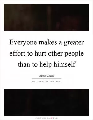 Everyone makes a greater effort to hurt other people than to help himself Picture Quote #1
