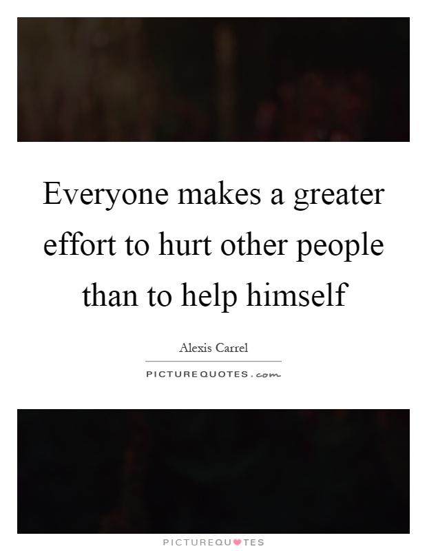 Everyone makes a greater effort to hurt other people than to help himself Picture Quote #1