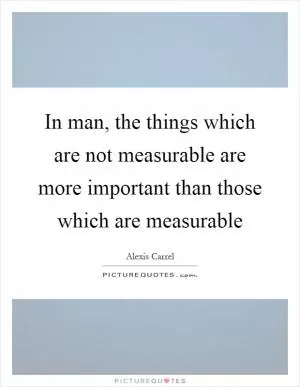 In man, the things which are not measurable are more important than those which are measurable Picture Quote #1