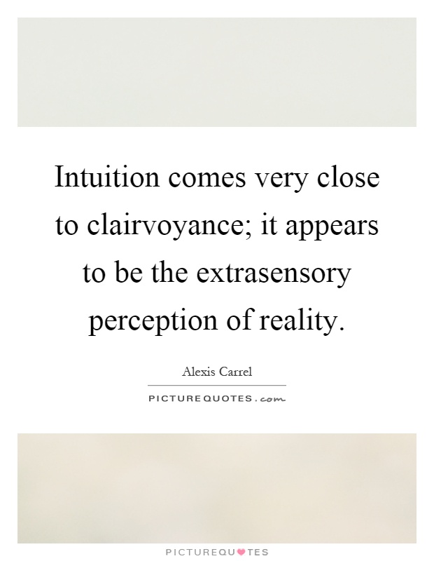 Intuition comes very close to clairvoyance; it appears to be the extrasensory perception of reality Picture Quote #1