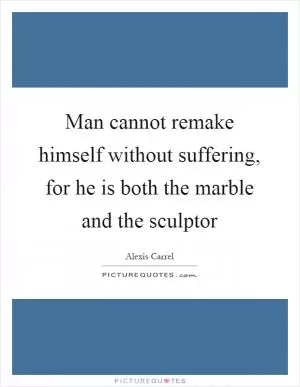 Man cannot remake himself without suffering, for he is both the marble and the sculptor Picture Quote #1