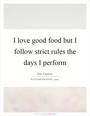 I love good food but I follow strict rules the days I perform Picture Quote #1