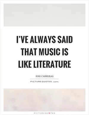 I’ve always said that music is like literature Picture Quote #1