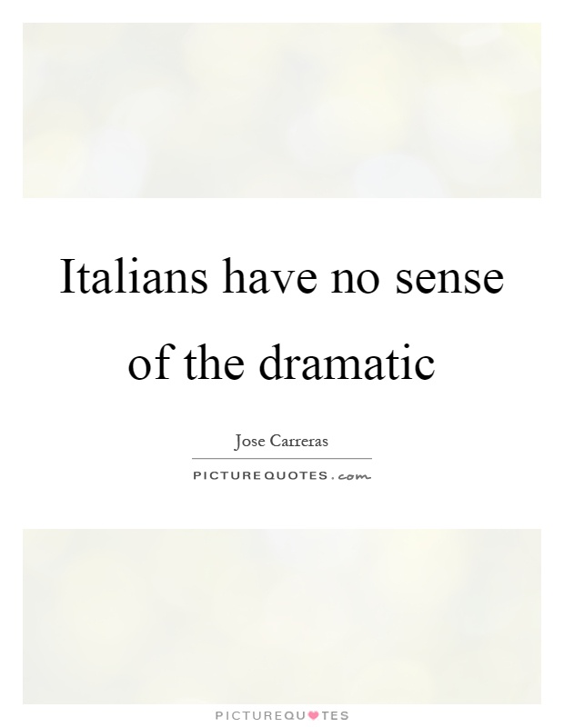 Italians have no sense of the dramatic Picture Quote #1