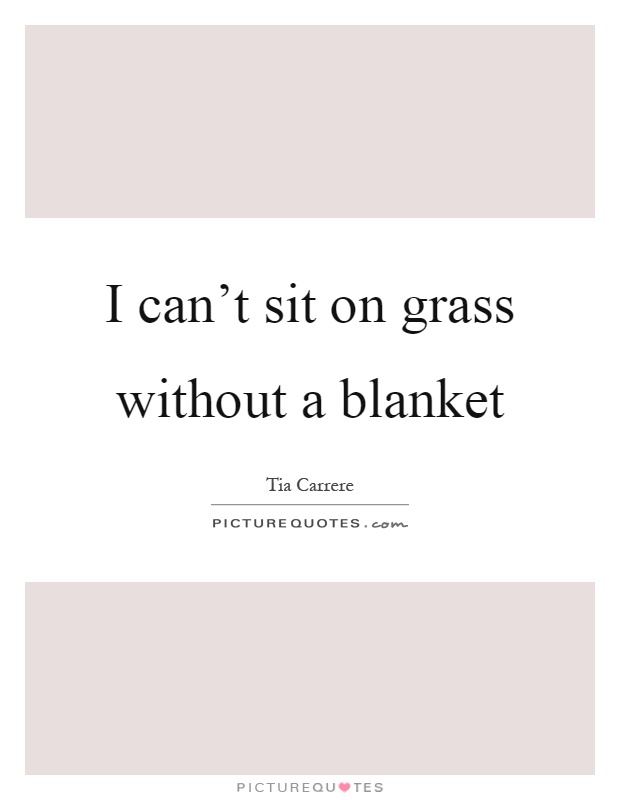 I can't sit on grass without a blanket Picture Quote #1