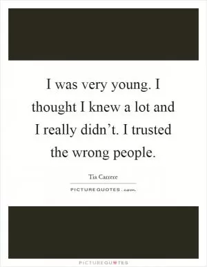 I was very young. I thought I knew a lot and I really didn’t. I trusted the wrong people Picture Quote #1