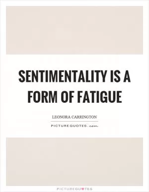 Sentimentality is a form of fatigue Picture Quote #1