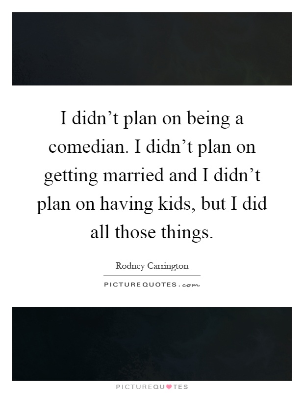 I didn't plan on being a comedian. I didn't plan on getting married and I didn't plan on having kids, but I did all those things Picture Quote #1