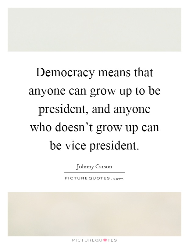 Democracy means that anyone can grow up to be president, and anyone who doesn't grow up can be vice president Picture Quote #1