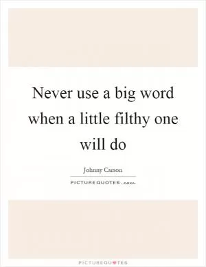Never use a big word when a little filthy one will do Picture Quote #1