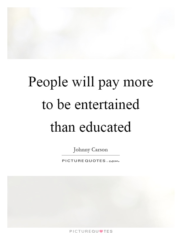 People will pay more to be entertained than educated Picture Quote #1