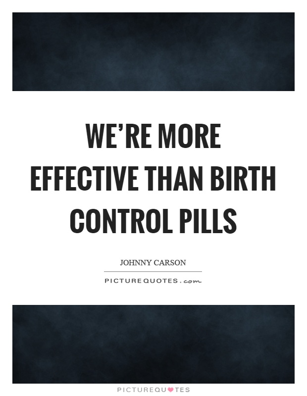 We're more effective than birth control pills Picture Quote #1