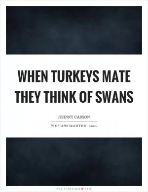 When turkeys mate they think of swans Picture Quote #1